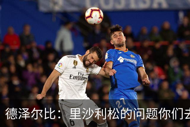 德泽尔比：里沙利松的问题你们去问高层，我和任何人都没有问题